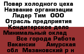 Повар холодного цеха › Название организации ­ Лидер Тим, ООО › Отрасль предприятия ­ Кондитерское дело › Минимальный оклад ­ 31 000 - Все города Работа » Вакансии   . Амурская обл.,Мазановский р-н